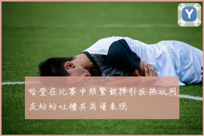 哈登在比赛中频繁假摔引发热议网友纷纷吐槽其离谱表现