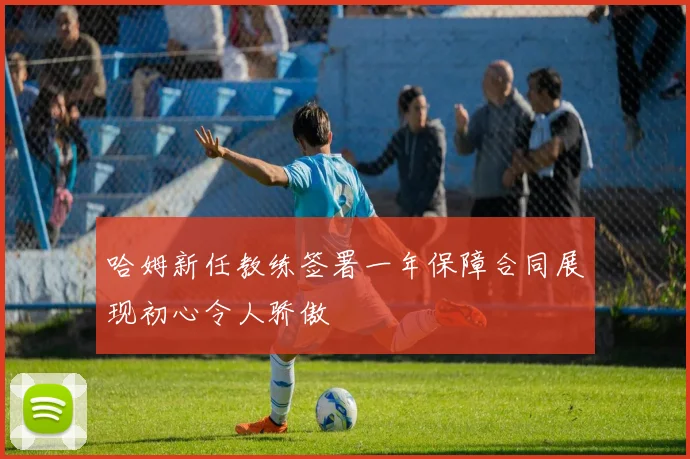 哈姆新任教练签署一年保障合同展现初心令人骄傲