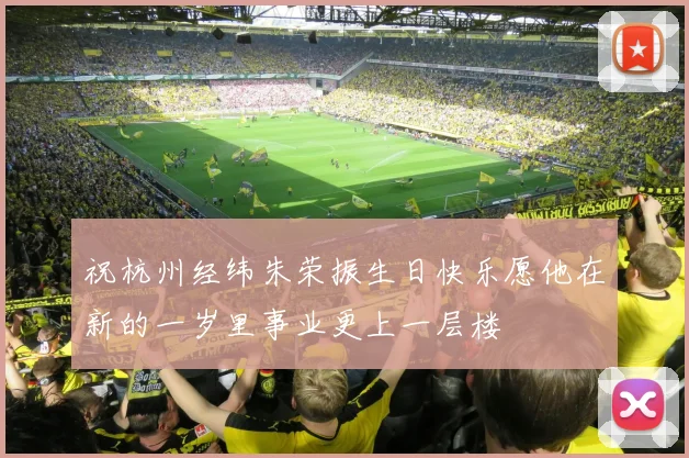 祝杭州经纬朱荣振生日快乐愿他在新的一岁里事业更上一层楼