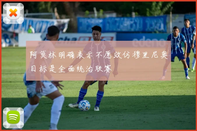 阿莫林明确表示不愿效仿穆里尼奥目标是全面统治联赛