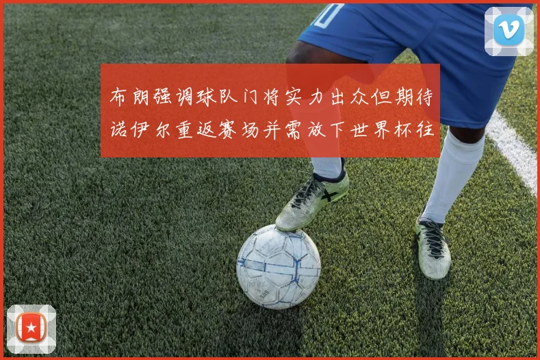 布朗强调球队门将实力出众但期待诺伊尔重返赛场并需放下世界杯往事
