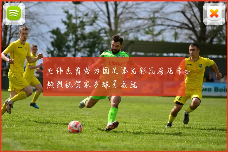毛伟杰首秀为国足添光彩瓦房店市热烈祝贺家乡球员成就