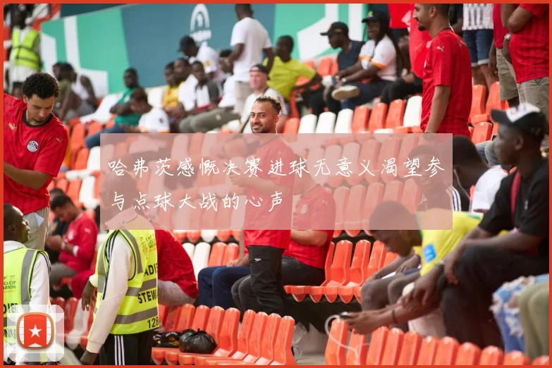 哈弗茨感慨决赛进球无意义渴望参与点球大战的心声