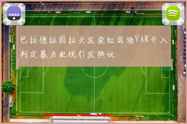 巴拉德拉因拉头发染红离场VAR介入判定暴力犯规引发热议