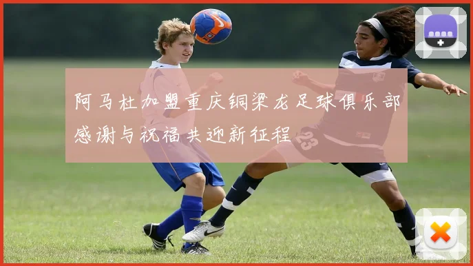阿马杜加盟重庆铜梁龙足球俱乐部感谢与祝福共迎新征程