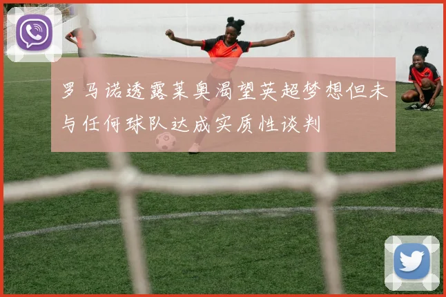 罗马诺透露莱奥渴望英超梦想但未与任何球队达成实质性谈判
