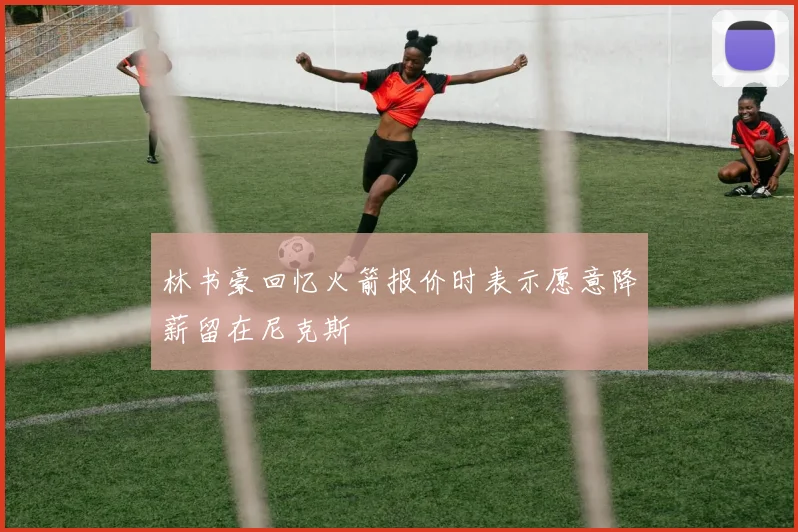 林书豪回忆火箭报价时表示愿意降薪留在尼克斯